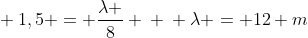 \ 1,5 = frac{lambda }{8} \ \ lambda = 12 m
