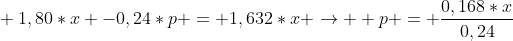 \ 1,80*x -0,24*p = 1,632*x 
ightarrow \ p = frac{0,168*x}{0,24}