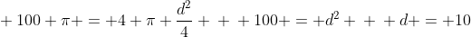 \ 100 pi = 4 pi frac{d^{2}}{4} \ \ 100 = d^{2} \ \ d = 10