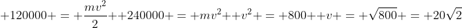 \ 120000 = frac{mv^2}{2} \ 240000 = mv^2 \ v^2 = 800 \ v = sqrt{800} = 20sqrt{2}
