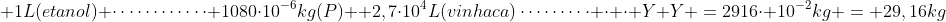 \ 1L(etanol) cdotscdotscdotscdots 1080cdot10^{-6}kg(P) \ 2,7cdot10^{4}L(vinhaca)cdotscdotscdots cdot cdot Y \Y =2916cdot 10^{-2}kg = 29,16kg