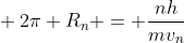 \ 2pi R_n = frac{nh}{mv_n}