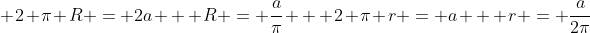 \ 2 pi R = 2a \ \ R = frac{a}{pi} \ \ 2 pi r = a \ \ r = frac{a}{2pi}