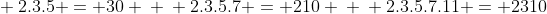 \ 2.3.5 = 30 \ \ 2.3.5.7 = 210 \ \ 2.3.5.7.11 = 2310