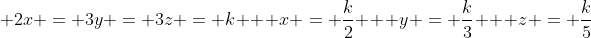 \ 2x = 3y = 3z = k \ \ x = frac{k}{2} \ \ y = frac{k}{3} \ \ z = frac{k}{5}