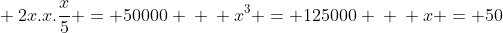 \ 2x.x.frac{x}{5} = 50000 \ \ x^{3} = 125000 \ \ x = 50