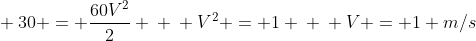 \ 30 = frac{60V^{2}}{2} \ \ V^{2} = 1 \ \ V = 1 m/s