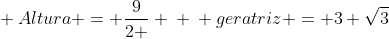 \ Altura = frac{9}{2 } \ \ geratriz = 3 sqrt{3}