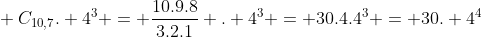 \ C_{10,7}. 4^{3} = frac{10.9.8}{3.2.1} . 4^{3} = 30.4.4^{3} = 30. 4^{4}