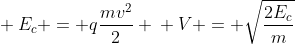 \ E_{c} = qfrac{mv^{2}}{2} \ V = sqrt{frac{2E_{c}}{m}}
