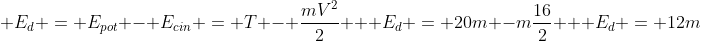 \ E_{d} = E_{pot} - E_{cin} = T - frac{mV^{2}}{2} \ \ E_{d} = 20m -mfrac{16}{2} \ \ E_{d} = 12m