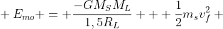 \ E_{mo} = frac{-GM_SM_L}{1,5R_L} + frac{1}{2}m_sv_f^2 \\