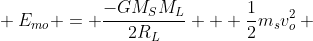 \ E_{mo} = frac{-GM_SM_L}{2R_L} + frac{1}{2}m_sv_o^2 \\