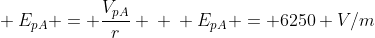 \ E_{pA} = frac{V_{pA}}{r} \ \ E_{pA} = 6250 V/m