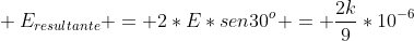 \ E_{resultante} = 2*E*sen30^o = frac{2k}{9}*10^{-6}