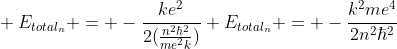\ E_{total_n} = -frac{ke^2}{2(frac{n^2hbar^2}{me^2k})} \\\E_{total_n} = -frac{k^2me^4}{2n^2hbar^2}