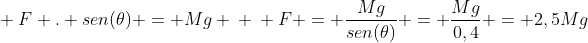 \ F . sen(	heta) = Mg \ \ F = frac{Mg}{sen(	heta)} = frac{Mg}{0,4} = 2,5Mg