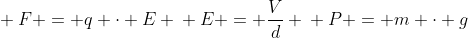 \ F = q cdot E \\ E = frac{V}{d} \\ P = m cdot g