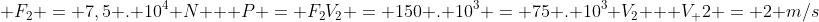 \ F_{2} = 7,5 . 10^{4} N \ \ P = F_{2}V_{2} = 150 . 10^{3} = 75 . 10^{3} V_{2} \ \ V_ {2} = 2 m/s