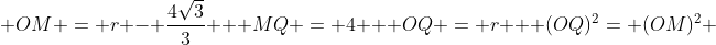 \ OM = r - frac{4sqrt{3}}{3} \ \ MQ = 4 \ \ OQ = r \ \ (OQ)^{2}= (OM)^{2} + (MQ)^{2}