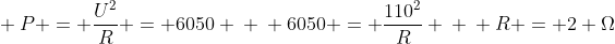 \ P = frac{U^{2}}{R} = 6050 \ \ 6050 = frac{110^{2}}{R} \ \ R = 2 Omega