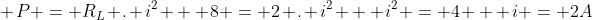 \ P = R_{L} . i^{2} \ \ 8 = 2 . i^{2} \ \ i^{2} = 4 \ \ i = 2A