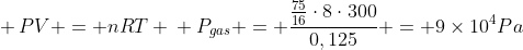 \ PV = nRT \\ P_{gas} = frac{frac{75}{16}cdot8cdot300}{0,125} = 9	imes10^4Pa