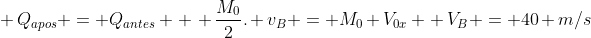 \ Q_{apos} = Q_{antes} \ \ frac{M_{0}}{2}. v_{B} = M_{0} V_{0x} \ V_{B} = 40 m/s