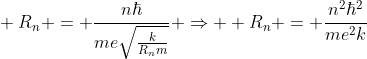 \ R_n = frac{nhbar}{mesqrt{frac{k}{R_nm}}} Rightarrow \\\ R_n = frac{n^2hbar^2}{me^2k}