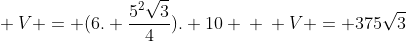 \ V = (6. frac{5^{2}sqrt{3}}{4}). 10 \ \ V = 375sqrt{3}