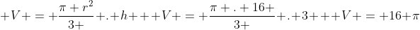 \ V = frac{pi r^{2}}{3 } . h \ \ V = frac{pi . 16 }{3 } . 3 \ \ V = 16 pi