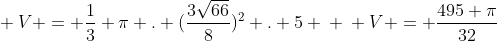 \ V = frac{1}{3} pi . (frac{3sqrt{66}}{8})^{2} . 5 \ \ V = frac{495 pi}{32}