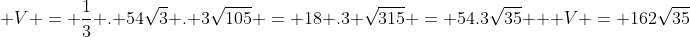 \ V = frac{1}{3} . 54sqrt{3} . 3sqrt{105} = 18 .3 sqrt{315} = 54.3sqrt{35} \ \ V = 162sqrt{35}