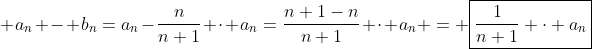 \ a_n - b_n=a_n-frac{n}{n+1} cdot a_n=frac{n+1-n}{n+1} cdot a_n = oxed{frac{1}{n+1} cdot a_n}