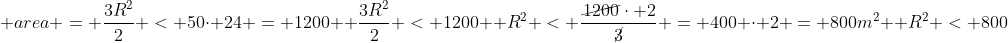 \ area = frac{3R^2}{2} < 50cdot 24 = 1200 \ frac{3R^2}{2} < 1200 \ R^2 < frac{cancel{1200}cdot 2}{cancel3} = 400 cdot 2 = 800m^2 \ R^2 < 800