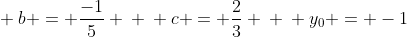 \ b = frac{-1}{5} \ \ c = frac{2}{3} \ \ y_{0} = -1