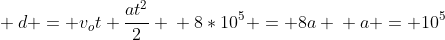 \ d = v_ot+frac{at^2}{2} \ 8*10^5 = 8a \ a = 10^5