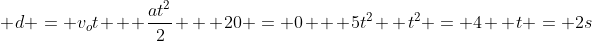 \ d = v_ot + frac{at^2}{2} \ \ 20 = 0 + 5t^2 \ t^2 = 4 \ t = 2s