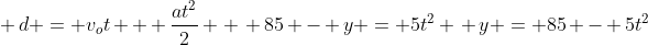 \ d = v_ot + frac{at^2}{2} \ \ 85 - y = 5t^2 \ y = 85 - 5t^2