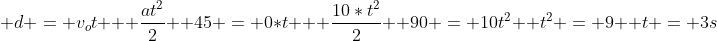 \ d = v_ot + frac{at^2}{2} \ 45 = 0*t + frac{10*t^2}{2} \ 90 = 10t^2 \ t^2 = 9 \ t = 3s