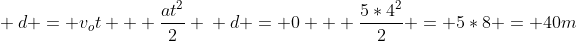 \ d = v_ot + frac{at^2}{2} \ d = 0 + frac{5*4^2}{2} = 5*8 = 40m