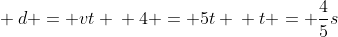 \ d = vt \ 4 = 5t \ t = frac{4}{5}s