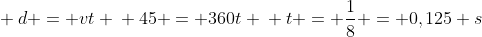 \ d = vt \ 45 = 360t \ t = frac{1}{8} = 0,125 s