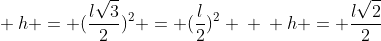 \ h = (frac{lsqrt{3}}{2})^{2} = (frac{l}{2})^{2} \ \ h = frac{lsqrt{2}}{2}