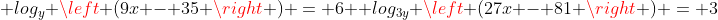 \ log_{y} left (9x - 35 
ight ) = 6 \ log_{3y} left (27x - 81 
ight ) = 3