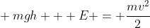 \ mgh + E = frac{mv^2}{2}
