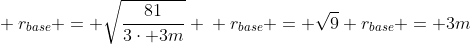 \ r_{base} = sqrt{frac{81}{3cdot 3m}} \ r_{base} = sqrt{9} \r_{base} = 3m