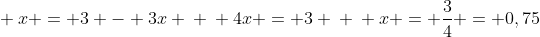 \ x = 3 - 3x \ \ 4x = 3 \ \ x = frac{3}{4} = 0,75