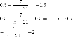 \\0.5-\frac{7}{x-21}=-1.5 \\\\0.5-\frac{7}{x-21}-0.5=-1.5-0.5 \\\\-\frac{7}{x-21}=-2