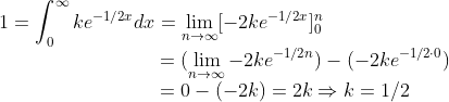\\1=\int_0^\infty k e^{-1/2x}dx=\lim_{n\to\infty}[-2ke^{-1/2x}]^n_0 \\\text{ }\hspace{3.16cm}= (\lim_{n\to\infty}-2ke^{-1/2n})-(-2ke^{-1/2\cdot0}) \\\text{ }\hspace{3.16cm}= 0-(-2k)=2k\Rightarrow k=1/2